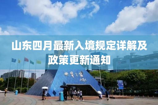 山东四月最新入境规定详解及政策更新通知