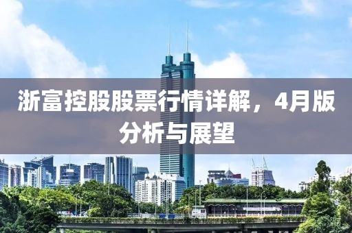 浙富控股股票行情详解，4月版分析与展望