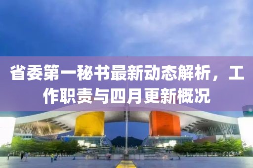 省委第一秘书最新动态解析，工作职责与四月更新概况