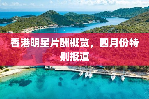 香港明星片酬概览，四月份特别报道