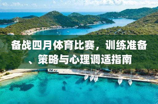 备战四月体育比赛，训练准备、策略与心理调适指南
