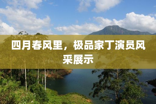 四月春风里，极品家丁演员风采展示