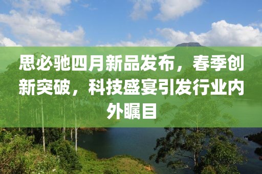 思必驰四月新品发布，春季创新突破，科技盛宴引发行业内外瞩目