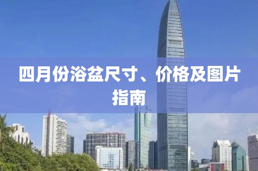 四月份浴盆尺寸、价格及图片指南