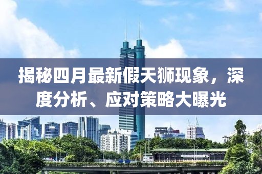 揭秘四月最新假天狮现象，深度分析、应对策略大曝光