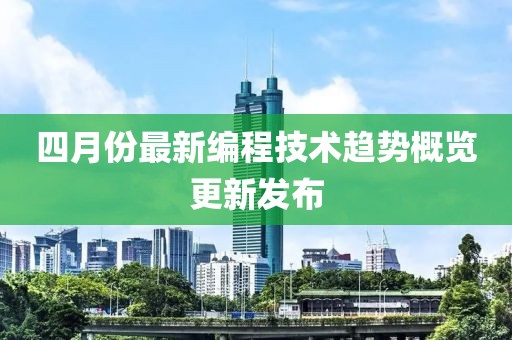 四月份最新编程技术趋势概览更新发布
