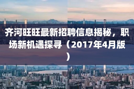 齐河旺旺最新招聘信息揭秘，职场新机遇探寻（2017年4月版）