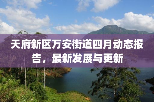 天府新区万安街道四月动态报告，最新发展与更新
