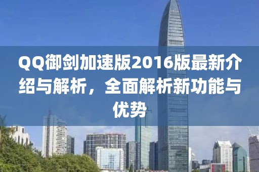 QQ御剑加速版2016版最新介绍与解析，全面解析新功能与优势