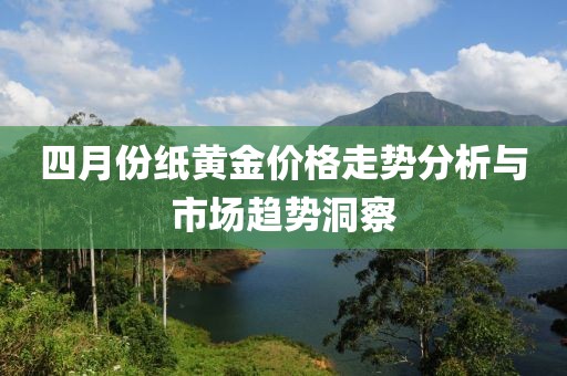 四月份纸黄金价格走势分析与市场趋势洞察