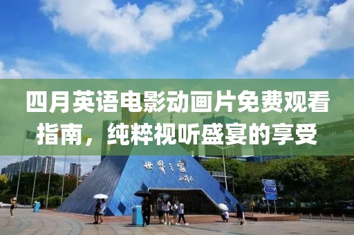 四月英语电影动画片免费观看指南，纯粹视听盛宴的享受