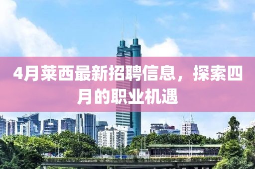 4月莱西最新招聘信息，探索四月的职业机遇