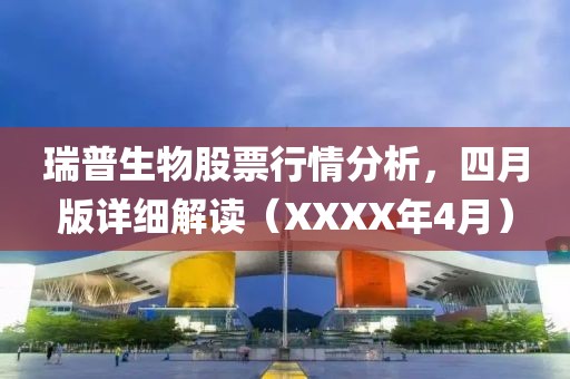 瑞普生物股票行情分析，四月版详细解读（XXXX年4月）