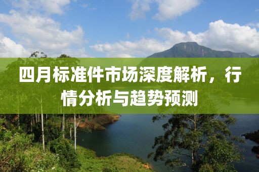 四月标准件市场深度解析，行情分析与趋势预测