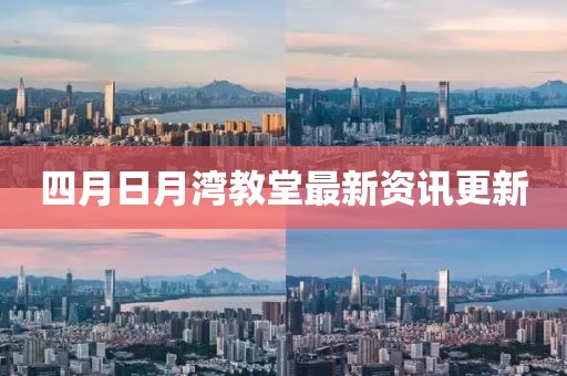 四月日月湾教堂最新资讯更新