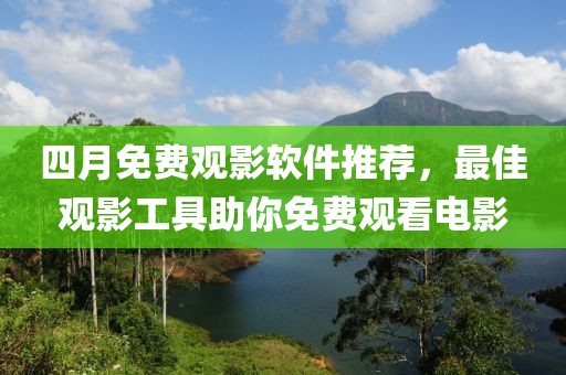 四月免费观影软件推荐，最佳观影工具助你免费观看电影