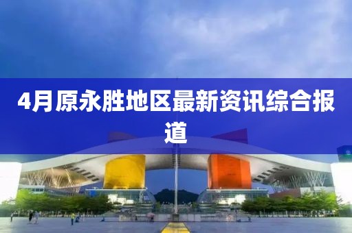 4月原永胜地区最新资讯综合报道