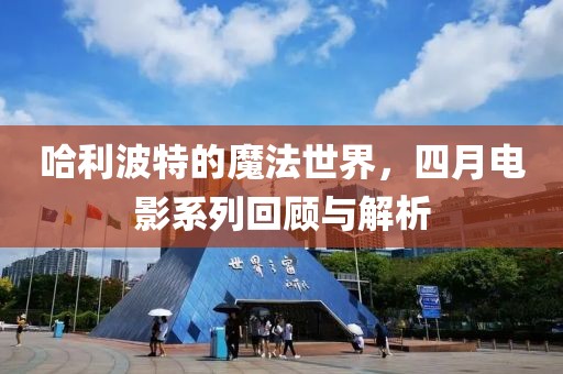 哈利波特的魔法世界，四月电影系列回顾与解析