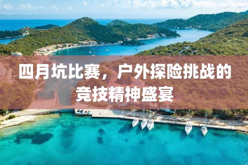 四月坑比赛，户外探险挑战的竞技精神盛宴