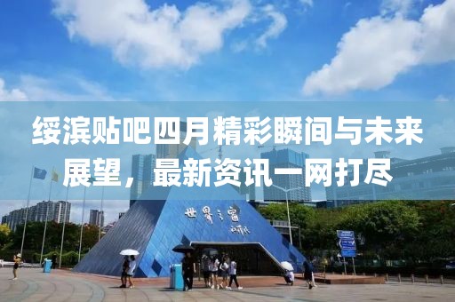 绥滨贴吧四月精彩瞬间与未来展望，最新资讯一网打尽