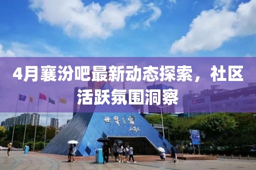 4月襄汾吧最新动态探索，社区活跃氛围洞察