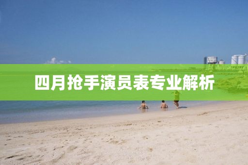 四月抢手演员表专业解析