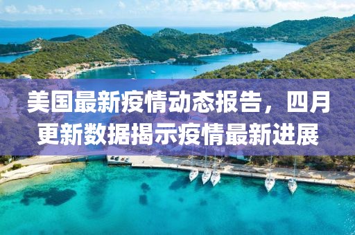 美国最新疫情动态报告，四月更新数据揭示疫情最新进展