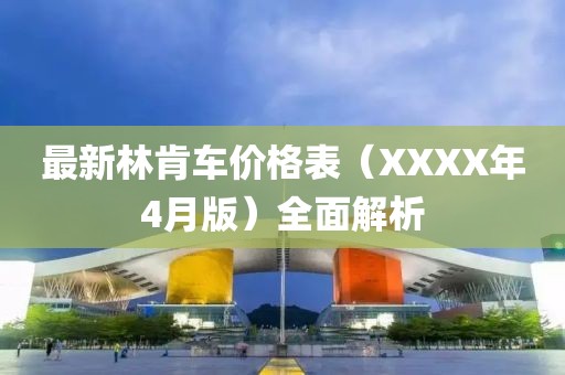 最新林肯车价格表（XXXX年4月版）全面解析