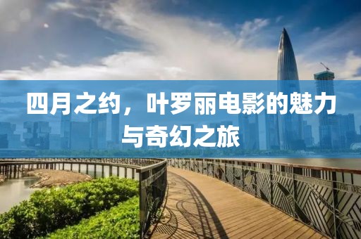 四月之约，叶罗丽电影的魅力与奇幻之旅