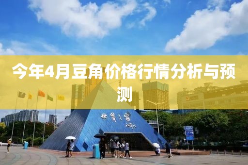 今年4月豆角价格行情分析与预测