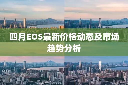 四月EOS最新价格动态及市场趋势分析