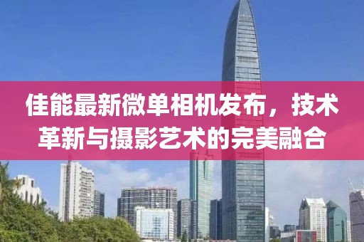 佳能最新微单相机发布，技术革新与摄影艺术的完美融合