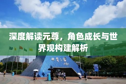 深度解读元尊，角色成长与世界观构建解析