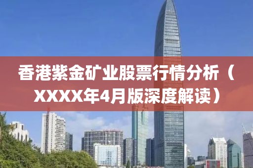 香港紫金矿业股票行情分析（XXXX年4月版深度解读）