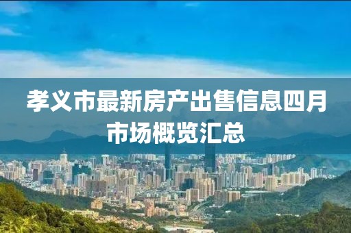孝义市最新房产出售信息四月市场概览汇总