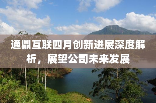 通鼎互联四月创新进展深度解析，展望公司未来发展