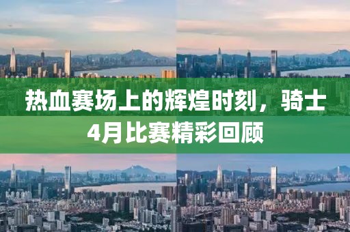 热血赛场上的辉煌时刻，骑士4月比赛精彩回顾