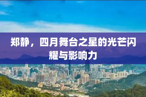 郑静，四月舞台之星的光芒闪耀与影响力