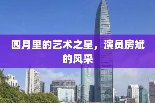 四月里的艺术之星，演员房斌的风采