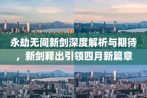 永劫无间新剑深度解析与期待，新剑释出引领四月新篇章