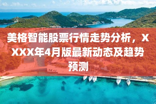 美格智能股票行情走势分析，XXXX年4月版最新动态及趋势预测