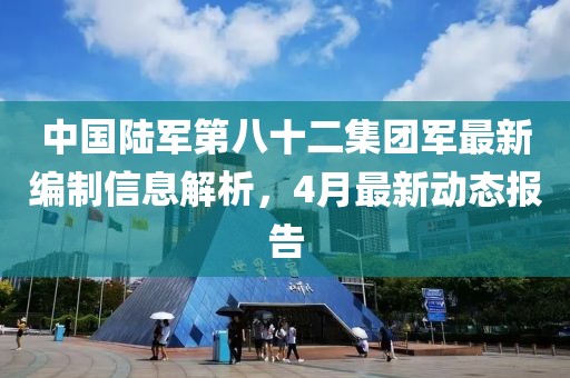 中国陆军第八十二集团军最新编制信息解析，4月最新动态报告