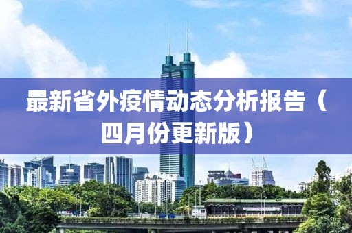 最新省外疫情动态分析报告（四月份更新版）