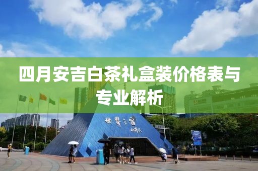 四月安吉白茶礼盒装价格表与专业解析