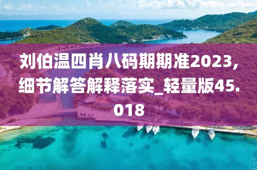 刘伯温四肖八码期期准2023,细节解答解释落实_轻量版45.018