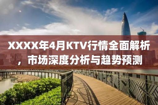 XXXX年4月KTV行情全面解析，市场深度分析与趋势预测
