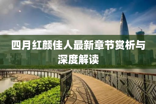 四月红颜佳人最新章节赏析与深度解读