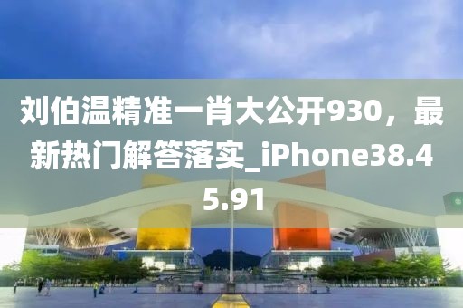 刘伯温精准一肖大公开930，最新热门解答落实_iPhone38.45.91