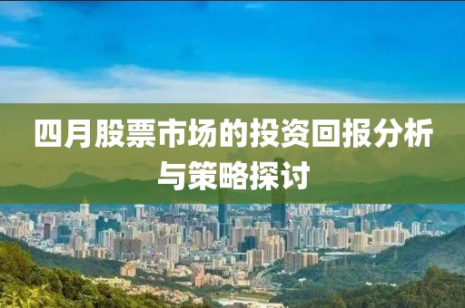 四月股票市场的投资回报分析与策略探讨