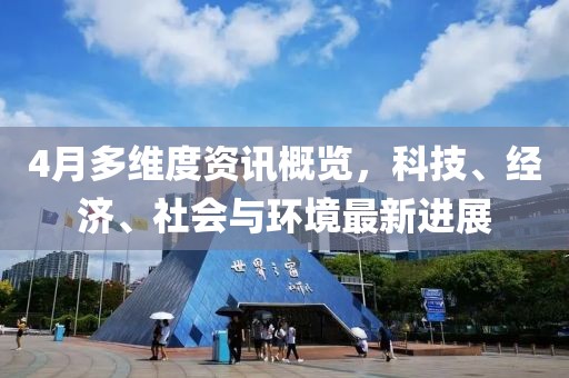 4月多维度资讯概览，科技、经济、社会与环境最新进展